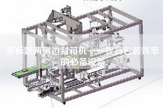 新标题两侧边封箱机——提高包装效率的必备设备
