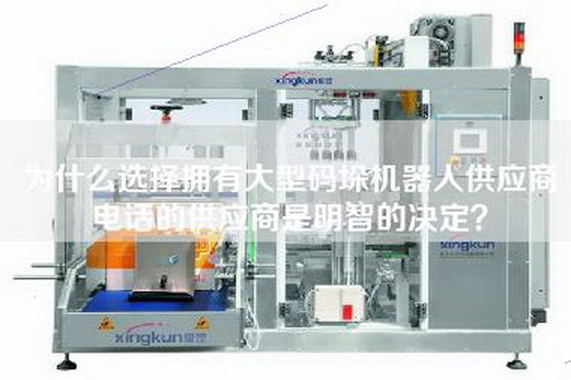 为什么选择拥有大型码垛机器人供应商电话的供应商是明智的决定？