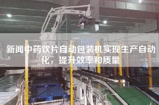 新闻中药饮片自动包装机实现生产自动化，提升效率和质量