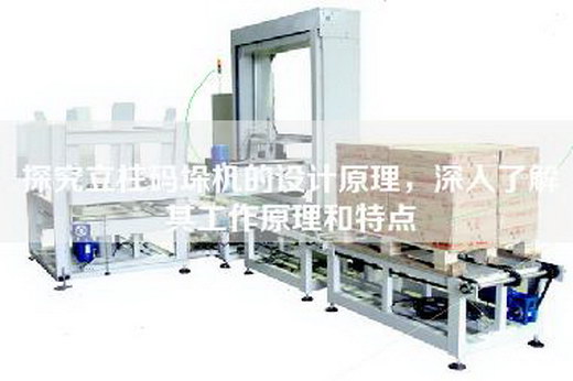 探究立柱码垛机的设计原理，深入了解其工作原理和特点