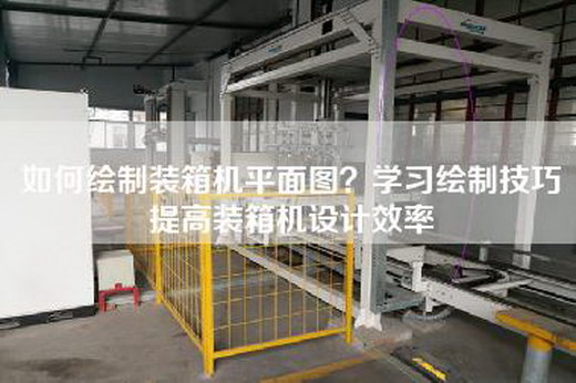 如何绘制装箱机平面图？学习绘制技巧提高装箱机设计效率