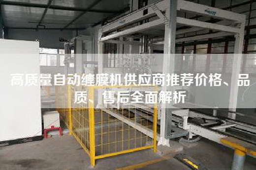 高质量自动缠膜机供应商推荐价格、品质、售后全面解析