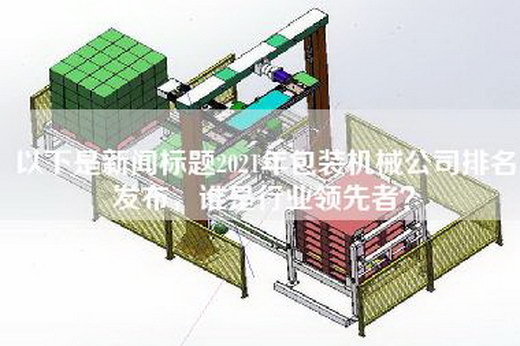 以下是新闻标题2021年包装机械公司排名发布，谁是行业领先者？