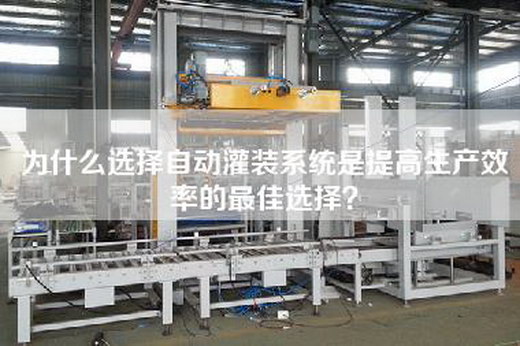 为什么选择自动灌装系统是提高生产效率的最佳选择？