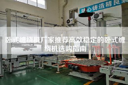 卧式缠绕机厂家推荐高效稳定的卧式缠绕机选购指南