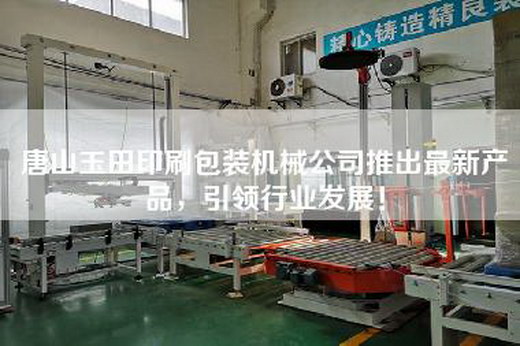 唐山玉田印刷包装机械公司推出最新产品，引领行业发展！