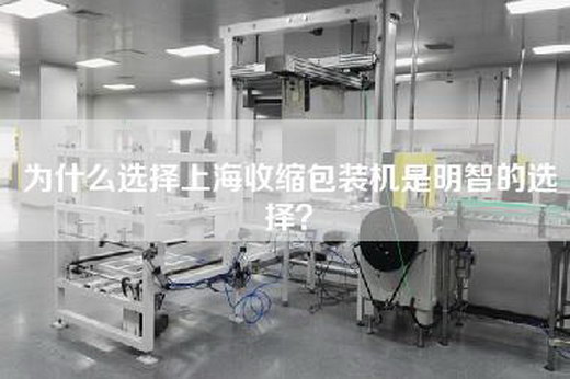 为什么选择上海收缩包装机是明智的选择？