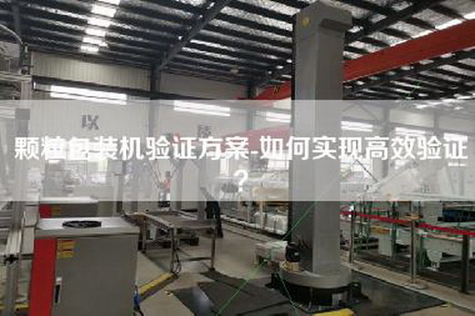 颗粒包装机验证方案-如何实现高效验证？