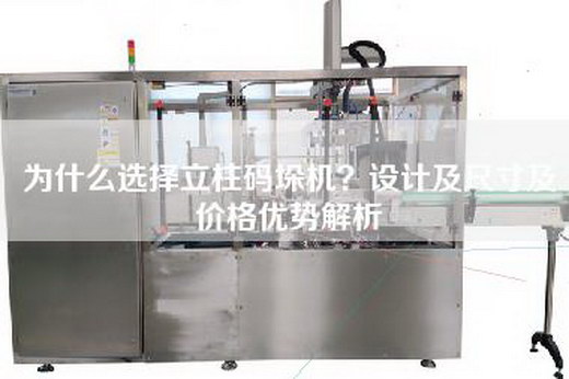 为什么选择立柱码垛机？设计及尺寸及价格优势解析