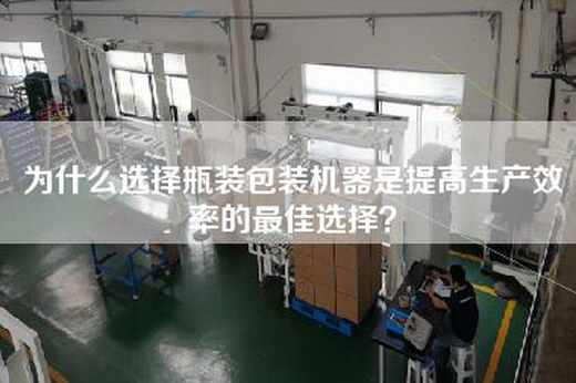 为什么选择瓶装包装机器是提高生产效率的最佳选择？