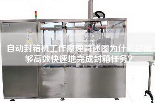 自动封箱机工作原理简述图为什么它能够高效快速地完成封箱任务？