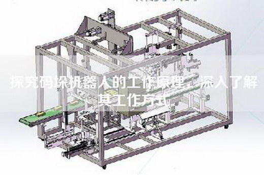 探究码垛机器人的工作原理，深入了解其工作方式