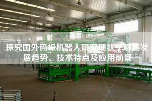 探究国外码垛机器人研究现状了解其发展趋势、技术特点及应用前景
