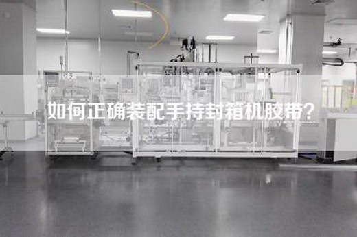 如何正确装配手持封箱机胶带？