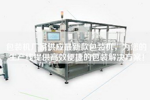 包装机厂家供应最新款包装机，为您的生产线提供高效便捷的包装解决方案！