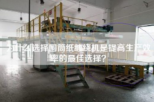 为什么选择圆筒纸缠绕机是提高生产效率的最佳选择？