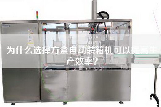 为什么选择方盒自动装箱机可以提高生产效率？
