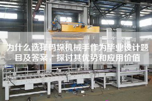 为什么选择码垛机械手作为毕业设计题目及答案，探讨其优势和应用价值