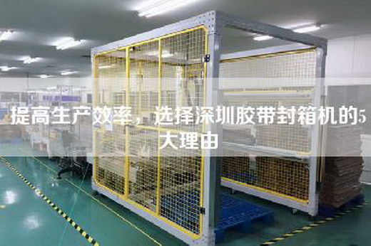 提高生产效率，选择深圳胶带封箱机的5大理由