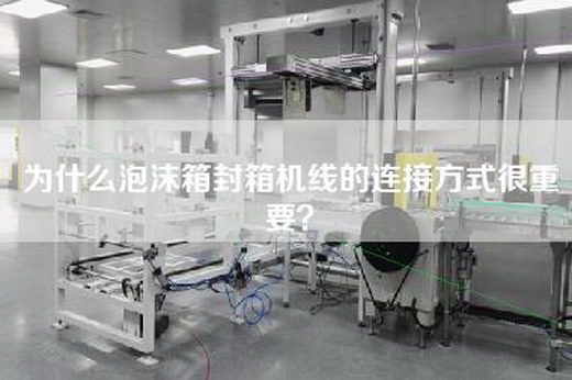 为什么泡沫箱封箱机线的连接方式很重要？
