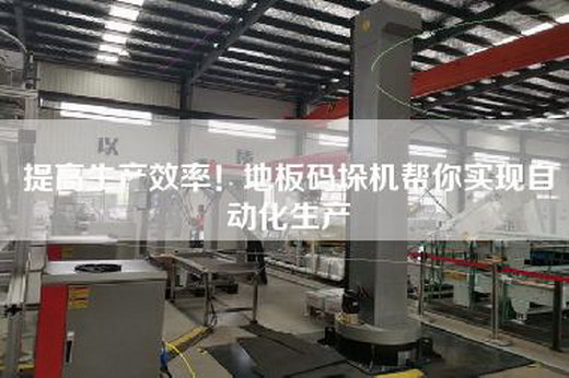 提高生产效率！地板码垛机帮你实现自动化生产