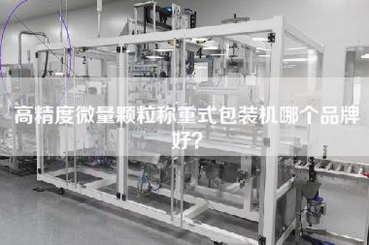 高精度微量颗粒称重式包装机哪个品牌好？