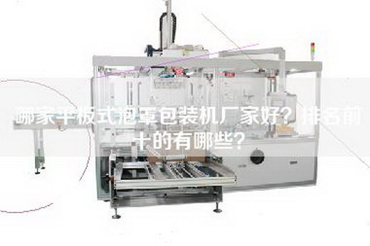哪家平板式泡罩包装机厂家好？排名前十的有哪些？