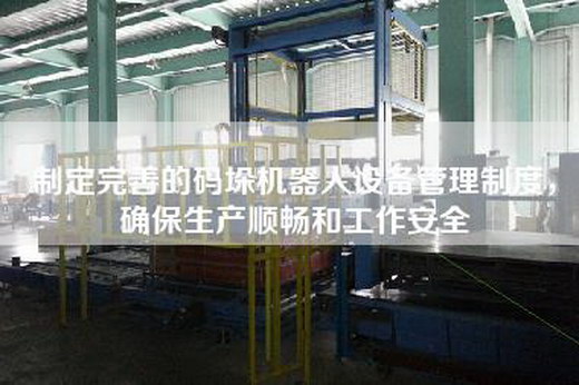 制定完善的码垛机器人设备管理制度，确保生产顺畅和工作安全
