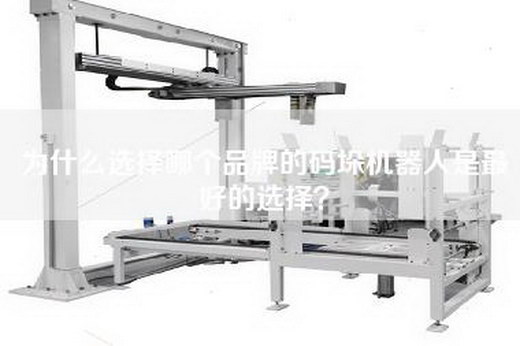 为什么选择哪个品牌的码垛机器人是最好的选择？