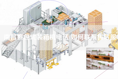 南昌裹包式装箱机电话(如何联系售后服务)