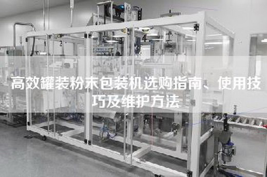 高效罐装粉末包装机选购指南、使用技巧及维护方法
