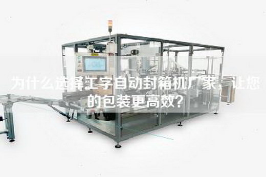 为什么选择工字自动封箱机厂家，让您的包装更高效？