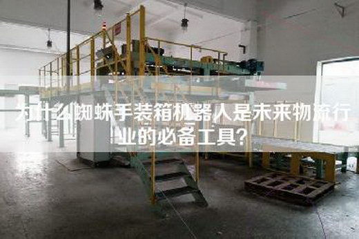 为什么蜘蛛手装箱机器人是未来物流行业的必备工具？