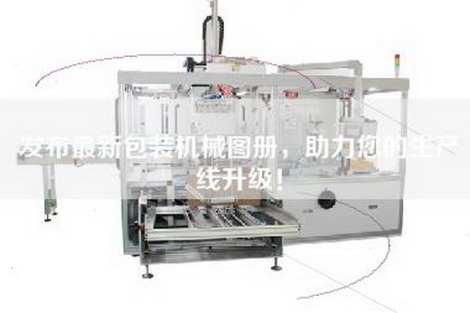 发布最新包装机械图册，助力您的生产线升级！