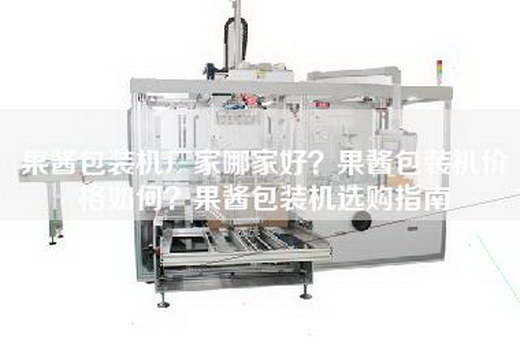 果酱包装机厂家哪家好？果酱包装机价格如何？果酱包装机选购指南