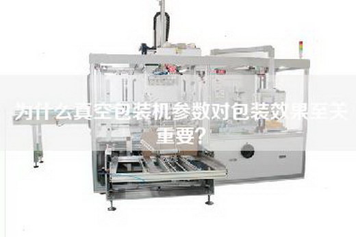 为什么真空包装机参数对包装效果至关重要？