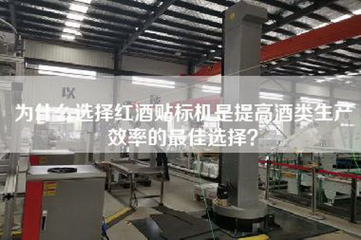 为什么选择红酒贴标机是提高酒类生产效率的最佳选择？