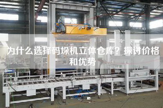 为什么选择码垛机立体仓库？探讨价格和优势