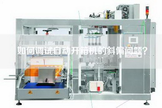 如何调试自动开箱机的斜偏问题？
