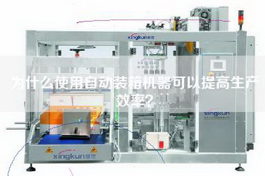 为什么使用自动装箱机器可以提高生产效率？