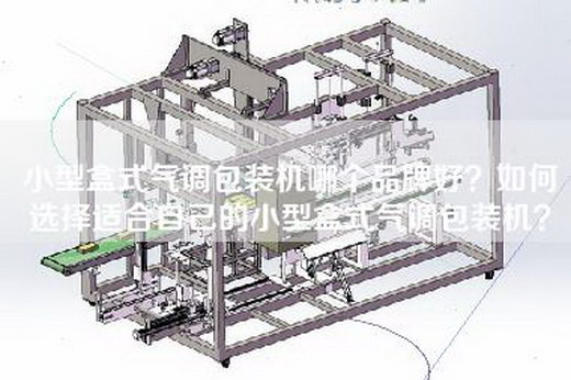 小型盒式气调包装机哪个品牌好？如何选择适合自己的小型盒式气调包装机？