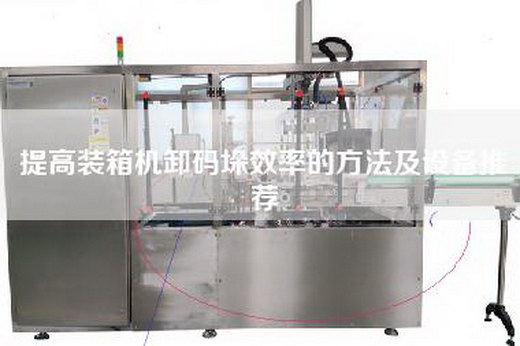 提高装箱机卸码垛效率的方法及设备推荐