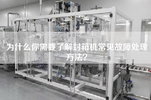为什么你需要了解封箱机常见故障处理方法？