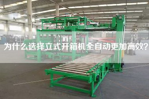 为什么选择立式开箱机全自动更加高效？