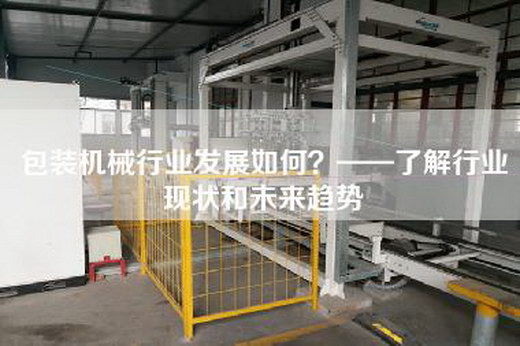 包装机械行业发展如何？——了解行业现状和未来趋势