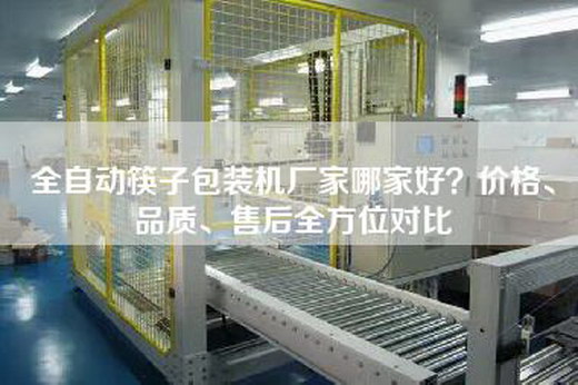 全自动筷子包装机厂家哪家好？价格、品质、售后全方位对比