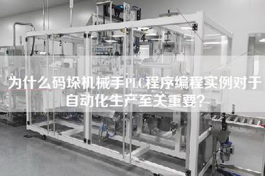 为什么码垛机械手PLC程序编程实例对于自动化生产至关重要？