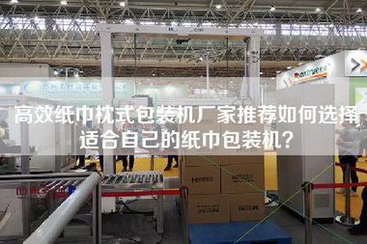 高效纸巾枕式包装机厂家推荐如何选择适合自己的纸巾包装机？