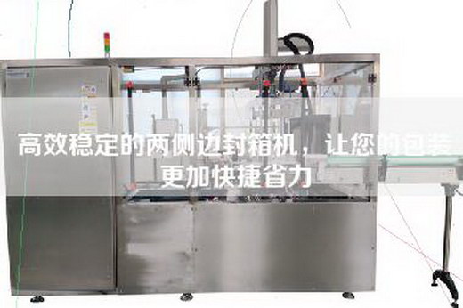 高效稳定的两侧边封箱机，让您的包装更加快捷省力
