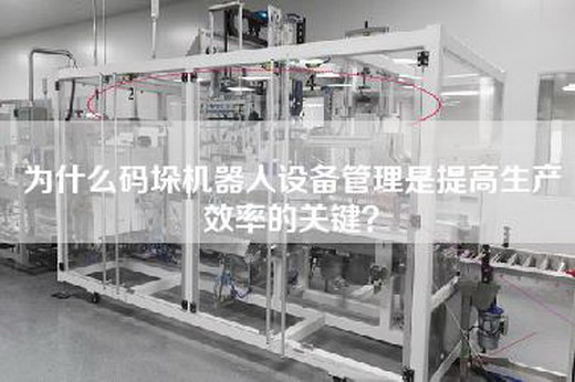 为什么码垛机器人设备管理是提高生产效率的关键？